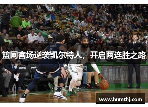 篮网客场逆袭凯尔特人，开启两连胜之路
