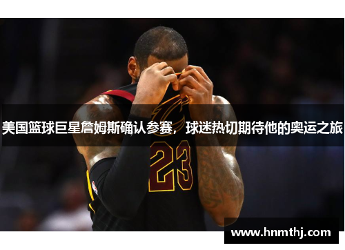 美国篮球巨星詹姆斯确认参赛，球迷热切期待他的奥运之旅