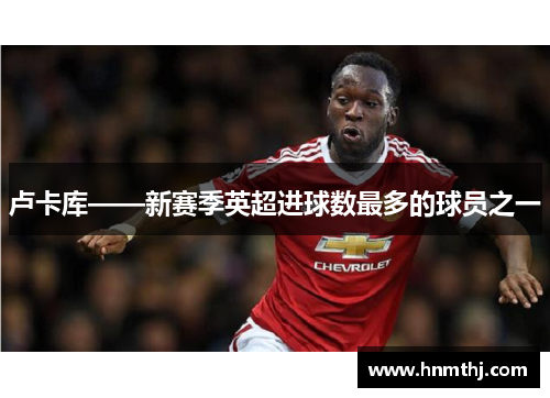 卢卡库——新赛季英超进球数最多的球员之一