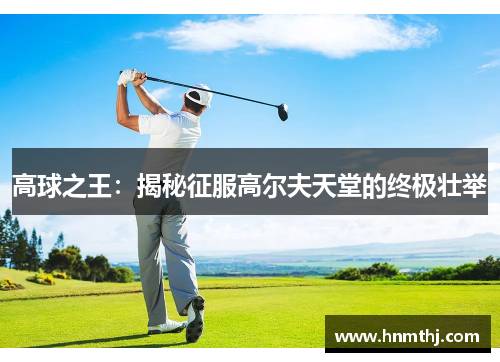 高球之王：揭秘征服高尔夫天堂的终极壮举
