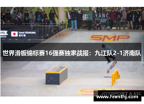 世界滑板锦标赛16强赛独家战报：九江队2-1济南队